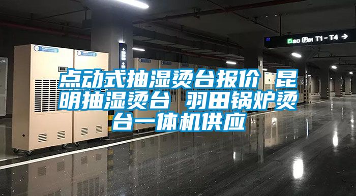 點(diǎn)動(dòng)式抽濕燙臺(tái)報(bào)價(jià) 昆明抽濕燙臺(tái) 羽田鍋爐燙臺(tái)一體機(jī)供應(yīng)
