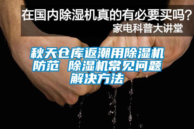 秋天倉庫返潮用除濕機(jī)防范 除濕機(jī)常見問題解決方法