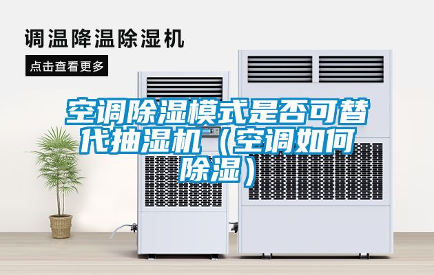 空調(diào)除濕模式是否可替代抽濕機(jī)（空調(diào)如何除濕）