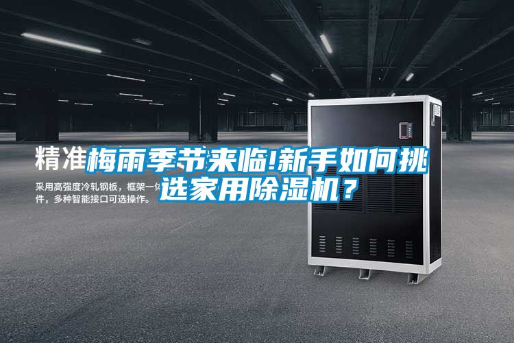 梅雨季節(jié)來(lái)臨!新手如何挑選家用除濕機(jī)？