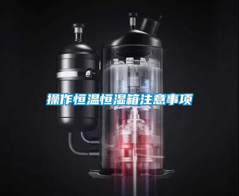 操作恒溫恒濕箱注意事項(xiàng)