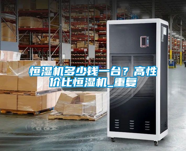 恒濕機多少錢一臺？高性價比恒濕機_重復