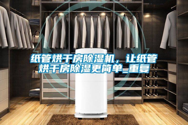 紙管烘干房除濕機(jī)，讓紙管烘干房除濕更簡單_重復(fù)