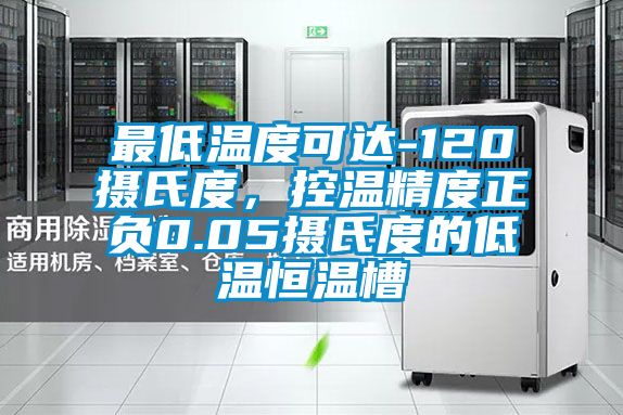 最低溫度可達-120攝氏度，控溫精度正負0.05攝氏度的低溫恒溫槽