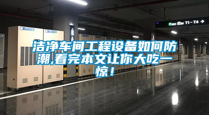 潔凈車間工程設備如何防潮,看完本文讓你大吃一驚！
