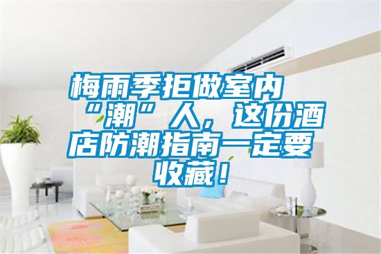 梅雨季拒做室內“潮”人，這份酒店防潮指南一定要收藏！