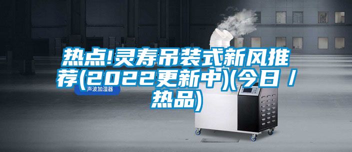 熱點!靈壽吊裝式新風推薦(2022更新中)(今日／熱品)