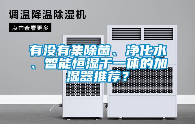 有沒有集除菌、凈化水、智能恒濕于一體的加濕器推薦？