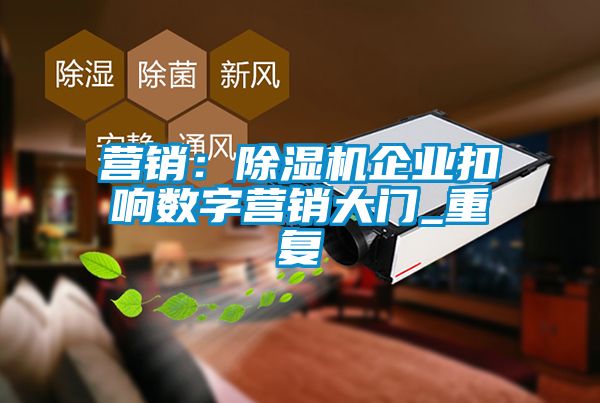 營銷：除濕機企業扣響數字營銷大門_重復