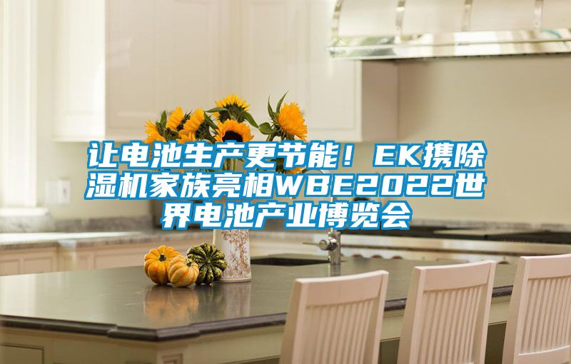 讓電池生產(chǎn)更節(jié)能！EK攜除濕機(jī)家族亮相WBE2022世界電池產(chǎn)業(yè)博覽會(huì)