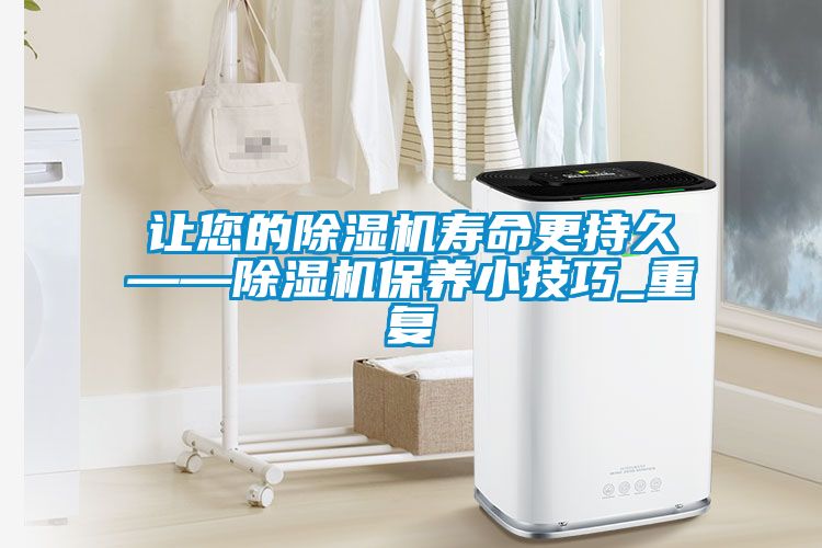 讓您的除濕機(jī)壽命更持久——除濕機(jī)保養(yǎng)小技巧_重復(fù)