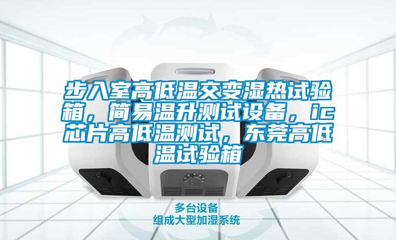 步入室高低溫交變濕熱試驗箱，簡易溫升測試設備，ic芯片高低溫測試，東莞高低溫試驗箱