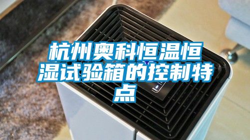 杭州奧科恒溫恒濕試驗箱的控制特點