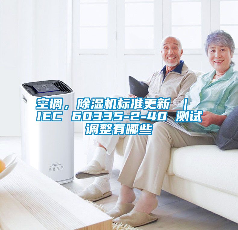空調(diào)，除濕機(jī)標(biāo)準(zhǔn)更新 ｜ IEC 60335-2-40 測(cè)試調(diào)整有哪些