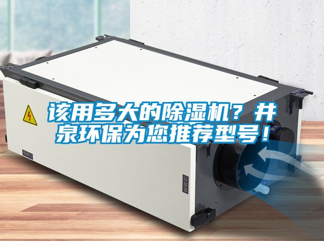 該用多大的除濕機？井泉環(huán)保為您推薦型號！