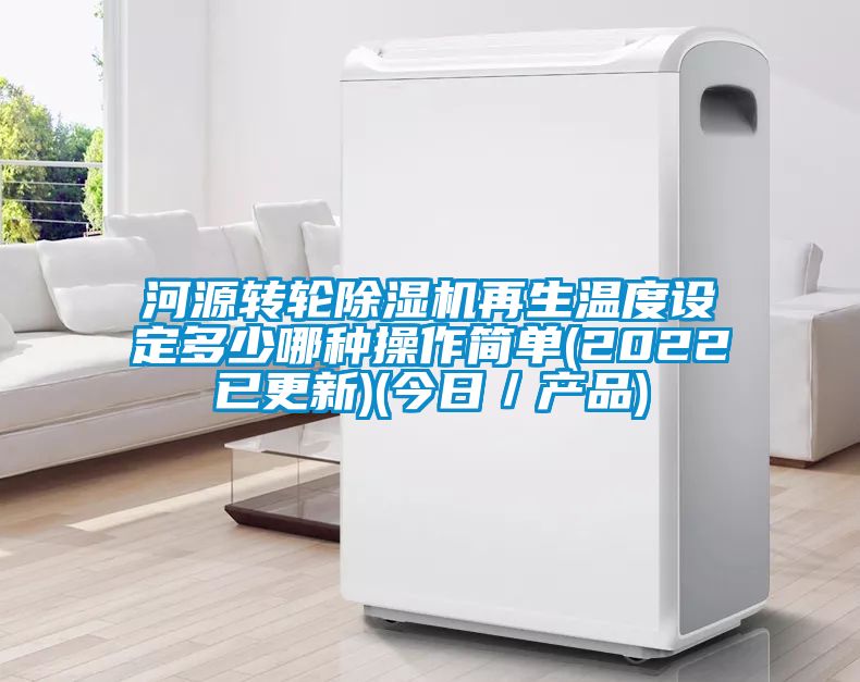 河源轉(zhuǎn)輪除濕機(jī)再生溫度設(shè)定多少哪種操作簡(jiǎn)單(2022已更新)(今日／產(chǎn)品)
