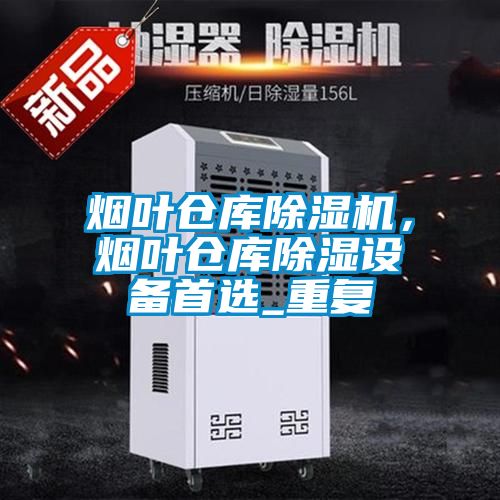 煙葉倉庫除濕機，煙葉倉庫除濕設備首選_重復