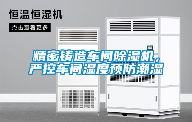 精密鑄造車間除濕機(jī)，嚴(yán)控車間濕度預(yù)防潮濕