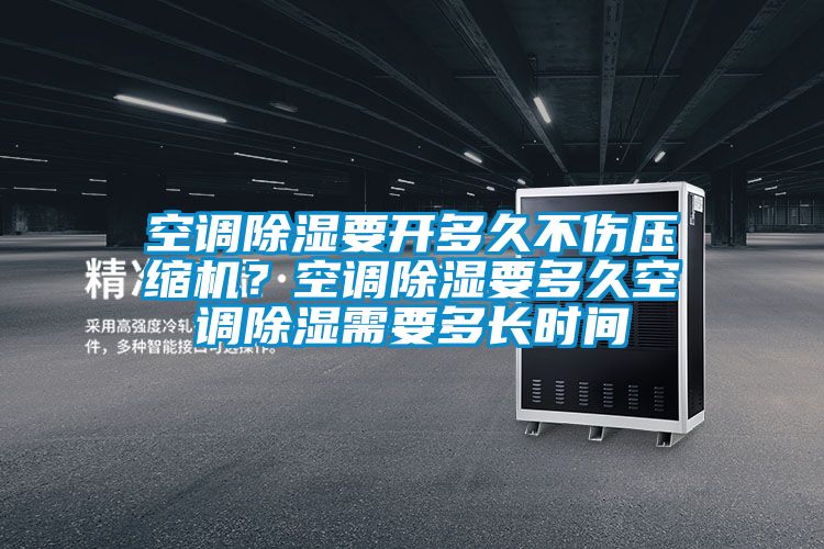 空調(diào)除濕要開多久不傷壓縮機？空調(diào)除濕要多久空調(diào)除濕需要多長時間