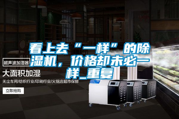 看上去“一樣”的除濕機，價格卻未必一樣_重復