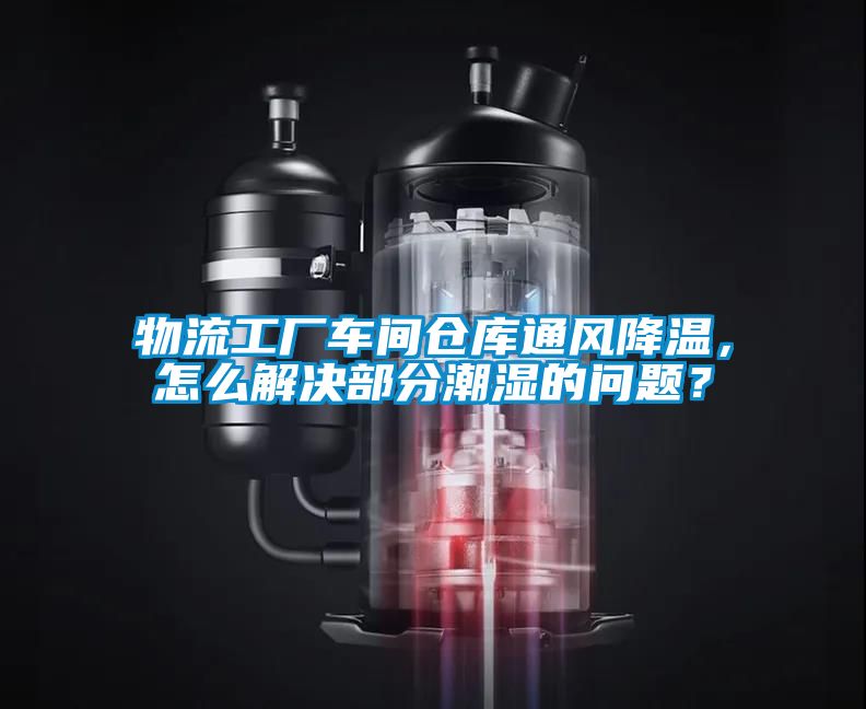 物流工廠車間倉庫通風降溫，怎么解決部分潮濕的問題？
