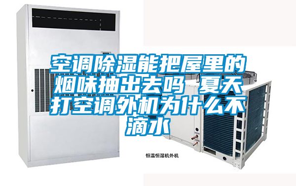 空調(diào)除濕能把屋里的煙味抽出去嗎 夏天打空調(diào)外機(jī)為什么不滴水