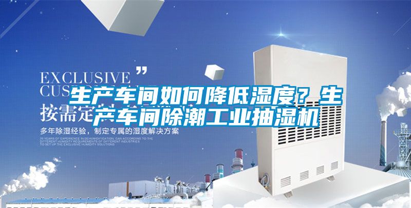 生產(chǎn)車間如何降低濕度？生產(chǎn)車間除潮工業(yè)抽濕機