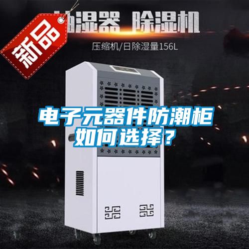 電子元器件防潮柜如何選擇？