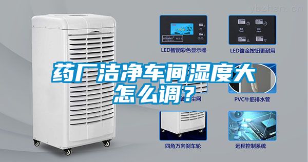 藥廠潔凈車間濕度大怎么調(diào)？