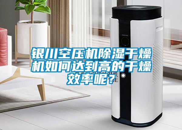 銀川空壓機除濕干燥機如何達到高的干燥效率呢？