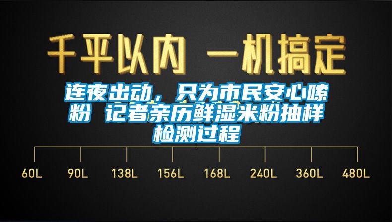 連夜出動，只為市民安心嗦粉 記者親歷鮮濕米粉抽樣檢測過程