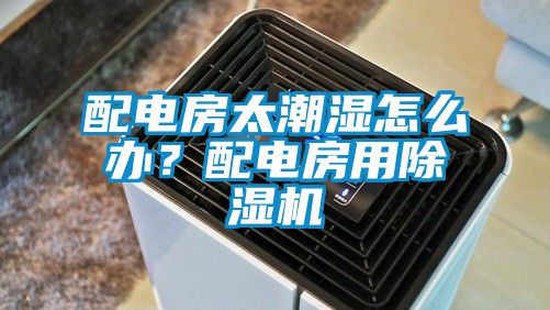 配電房太潮濕怎么辦？配電房用除濕機(jī)