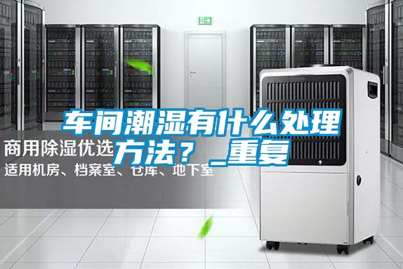車間潮濕有什么處理方法？_重復(fù)
