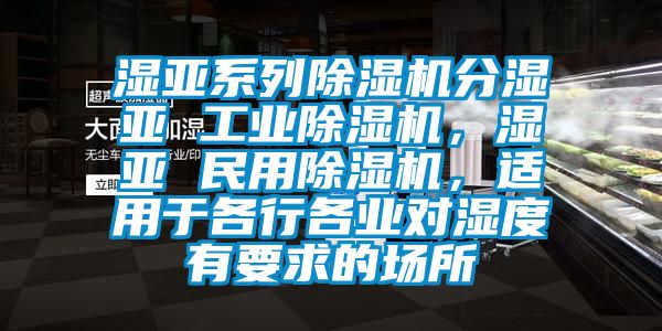 濕亞系列除濕機分濕亞 工業除濕機，濕亞 民用除濕機，適用于各行各業對濕度有要求的場所