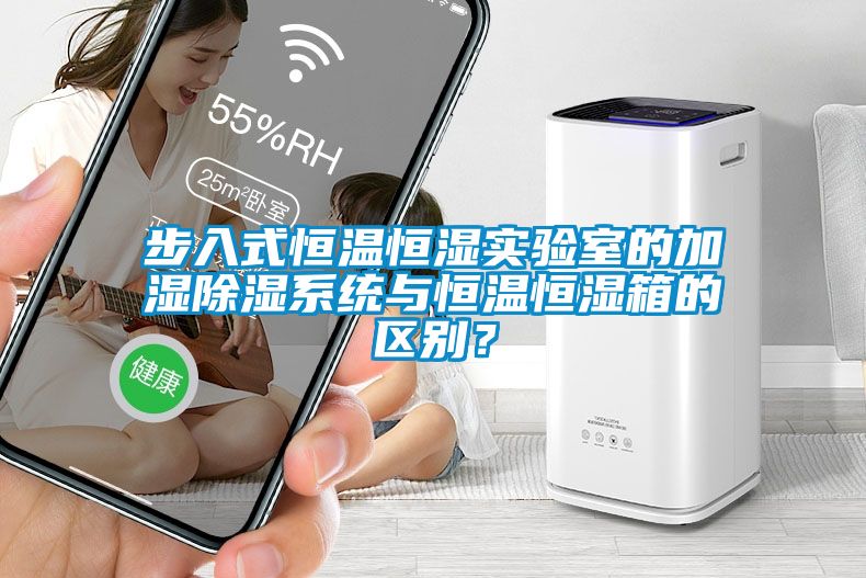 步入式恒溫恒濕實(shí)驗(yàn)室的加濕除濕系統(tǒng)與恒溫恒濕箱的區(qū)別？