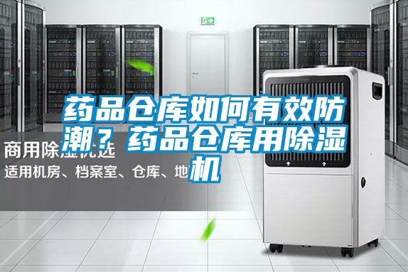 藥品倉庫如何有效防潮？藥品倉庫用除濕機