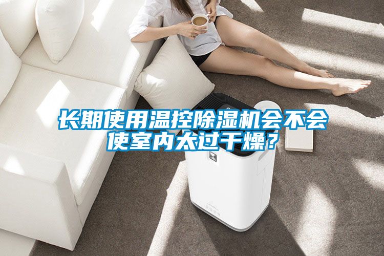 長期使用溫控除濕機(jī)會(huì)不會(huì)使室內(nèi)太過干燥？
