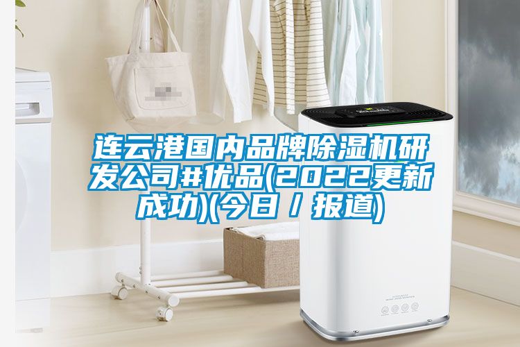 連云港國(guó)內(nèi)品牌除濕機(jī)研發(fā)公司#優(yōu)品(2022更新成功)(今日／報(bào)道)