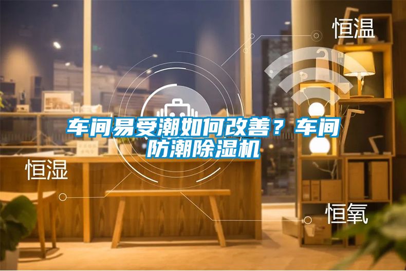 車間易受潮如何改善？車間防潮除濕機