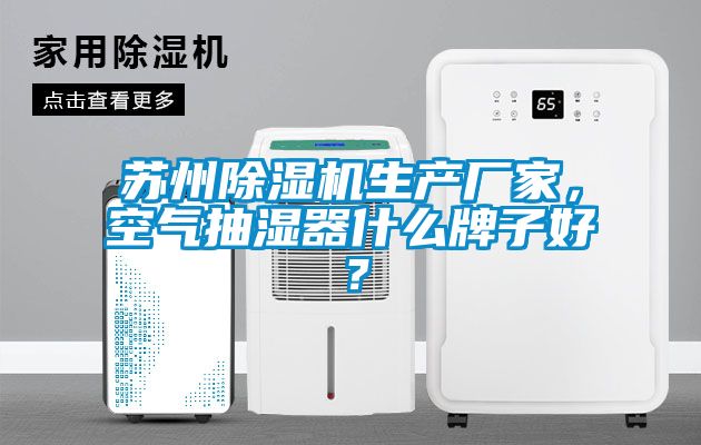 蘇州除濕機(jī)生產(chǎn)廠家，空氣抽濕器什么牌子好？