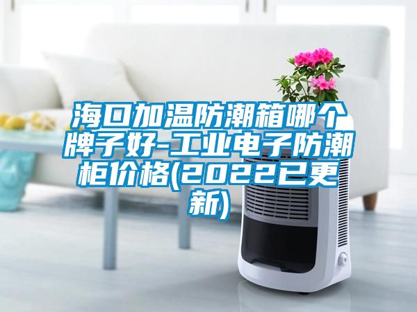海口加溫防潮箱哪個牌子好-工業電子防潮柜價格(2022已更新)
