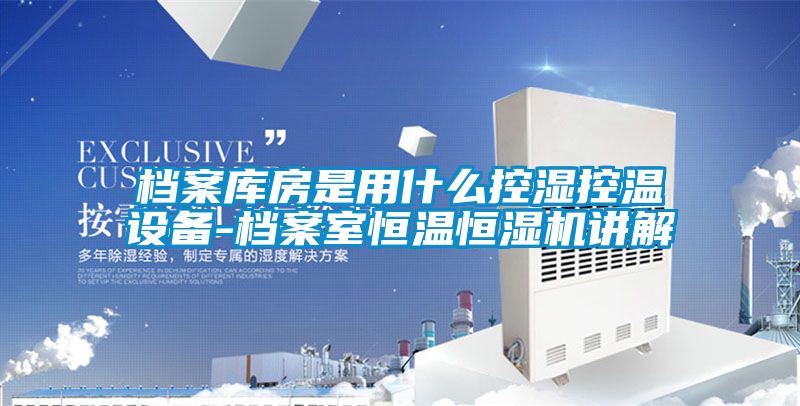 檔案庫(kù)房是用什么控濕控溫設(shè)備-檔案室恒溫恒濕機(jī)講解