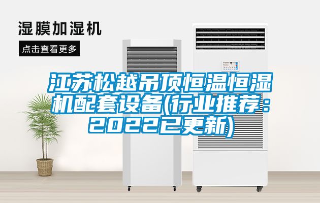 江蘇松越吊頂恒溫恒濕機(jī)配套設(shè)備(行業(yè)推薦：2022已更新)