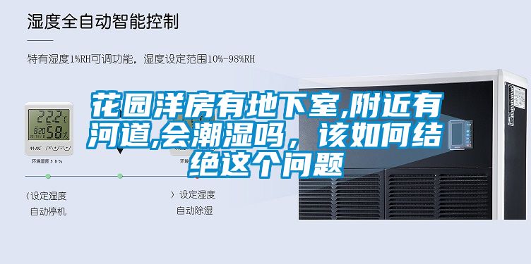 花園洋房有地下室,附近有河道,會潮濕嗎，該如何結絕這個問題