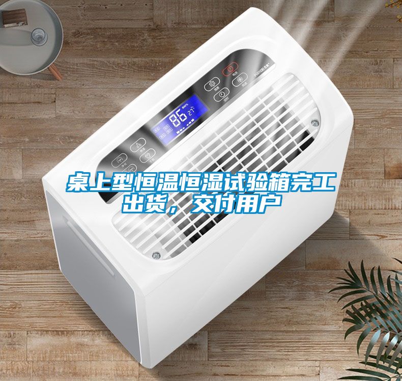 桌上型恒溫恒濕試驗箱完工出貨，交付用戶