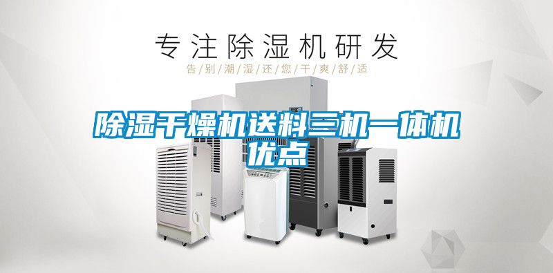 除濕干燥機(jī)送料三機(jī)一體機(jī)優(yōu)點(diǎn)