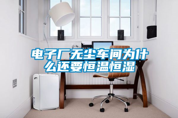 電子廠無塵車間為什么還要恒溫恒濕