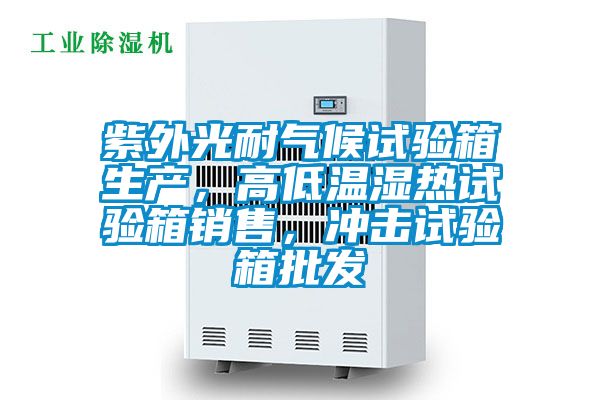 紫外光耐氣候試驗(yàn)箱生產(chǎn)，高低溫濕熱試驗(yàn)箱銷售，沖擊試驗(yàn)箱批發(fā)