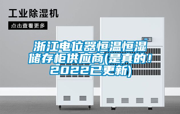 浙江電位器恒溫恒濕儲存柜供應商(是真的！2022已更新)