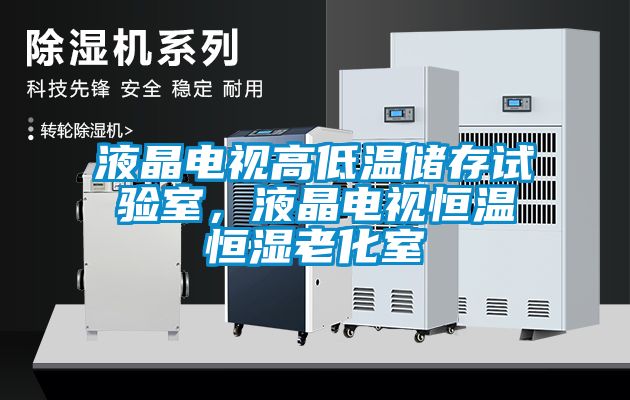 液晶電視高低溫儲存試驗室，液晶電視恒溫恒濕老化室